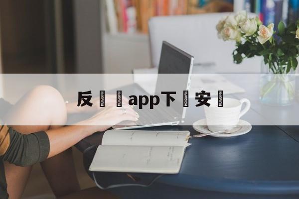 反詐騙app下載安裝(反诈骗app下载安装反诈骗)